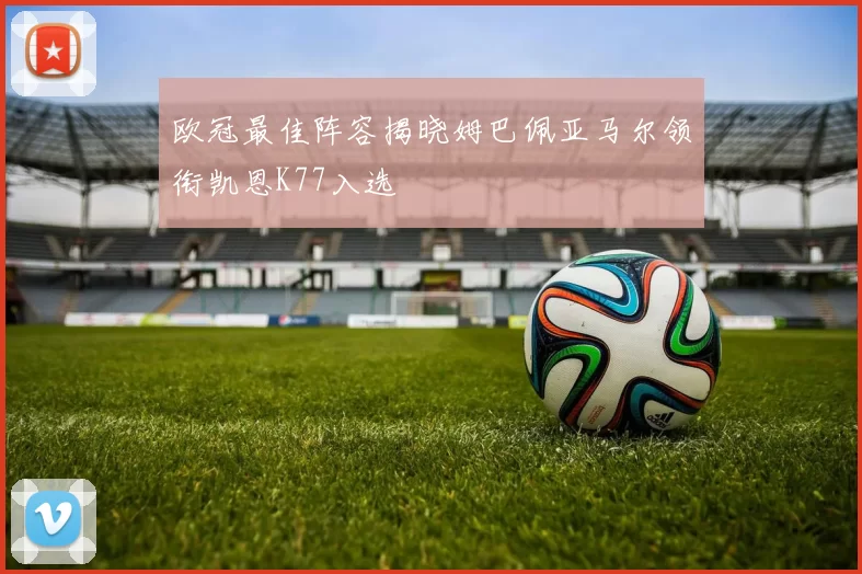欧冠最佳阵容揭晓姆巴佩亚马尔领衔凯恩K77入选