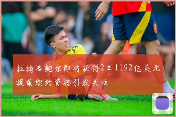 拉梅洛鲍尔即将获得2年1192亿美元提前续约资格引发关注