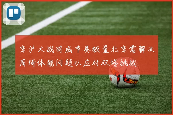 京沪大战将成节奏较量北京需解决周琦体能问题以应对双塔挑战